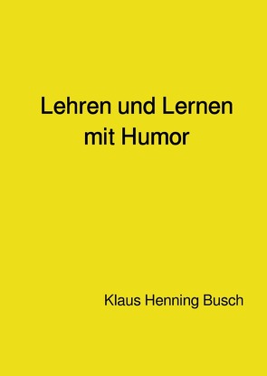 Lehren und Lernen mit Humor von Prof. Dr. sc. nat. Busch,  Klaus Henning