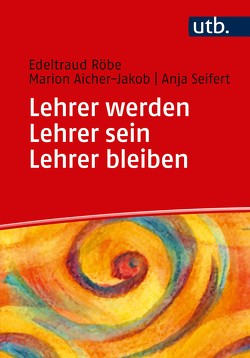 Lehrer werden – Lehrer sein – Lehrer bleiben von Aicher-Jakob,  Marion, Röbe,  Edeltraud, Seifert,  Anja