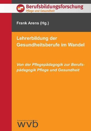 Lehrerbildung der Gesundheitsberufe im Wandel von Arens,  Frank, Dierks,  Marianne, Sieger,  Margot