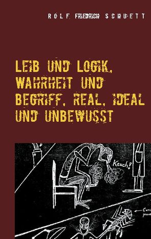 Leib und Logik, Wahrheit und Begriff, real, ideal und unbewusst von Schuett,  Rolf Friedrich