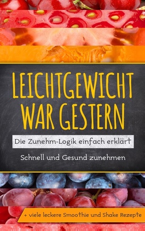 Leichtgewicht war gestern: Die Zunehm-Logik einfach erklärt – Schnell und Gesund zunehmen + viele leckere Smoothie und Shake Rezepte von Lohmann,  Katja