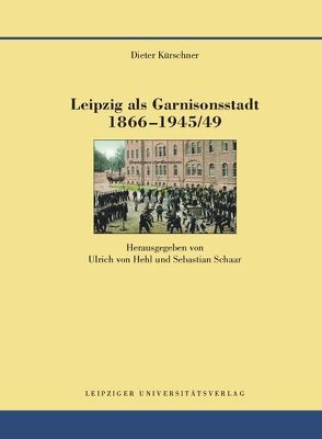 Leipzig als Garnisonsstadt 1866-1945/49 von Kürschner,  Dieter