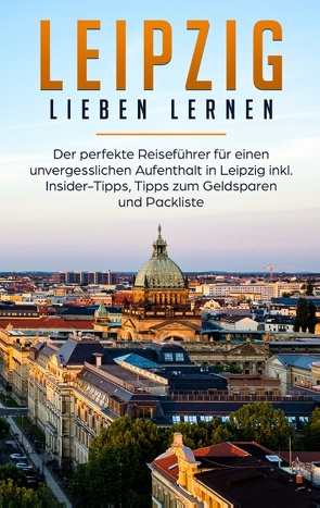 Leipzig lieben lernen: Der perfekte Reiseführer für einen unvergesslichen Aufenthalt in Leipzig inkl. Insider-Tipps, Tipps zum Geldsparen und Packliste von Schwegmann,  Monika