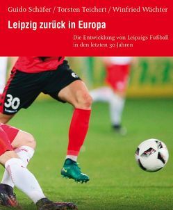 Leipzig zurück in Europa von Schaefer,  Guido, Teichert,  Torsten, Wächter,  Winfried