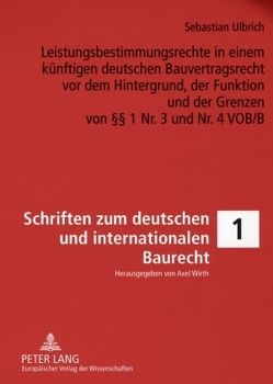 Leistungsbestimmungsrechte in einem künftigen deutschen Bauvertragsrecht vor dem Hintergrund, der Funktion und der Grenzen von §§ 1 Nr. 3 und Nr. 4 VOB/B von Ulbrich,  Sebastian