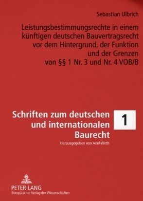 Leistungsbestimmungsrechte in einem künftigen deutschen Bauvertragsrecht vor dem Hintergrund, der Funktion und der Grenzen von §§ 1 Nr. 3 und Nr. 4 VOB/B von Ulbrich,  Sebastian