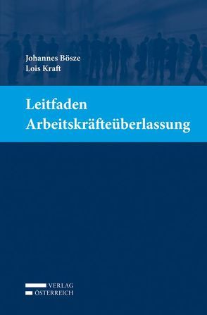 Leitfaden Arbeitskräfteüberlassung von Bösze,  Johannes, Kraft,  Lois