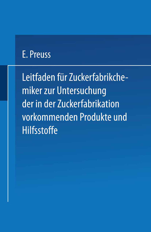 Leitfaden für Zuckerfabrikchemiker zur Untersuchung der in der Zuckerfabrikation vorkommenden Produkte und Hilfsstoffe von Preuss,  Eugen