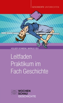 Leitfaden Praktikum im Fach Geschichte von Schmenk,  Holger, Veh,  Markus