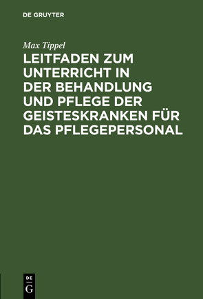 Leitfaden zum Unterricht in der Behandlung und Pflege der Geisteskranken für das Pflegepersonal von Tippel,  Max