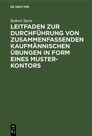 Leitfaden zur Durchführung von zusammenfassenden kaufmännischen Übungen in Form eines Muster-Kontors von Stern,  Robert