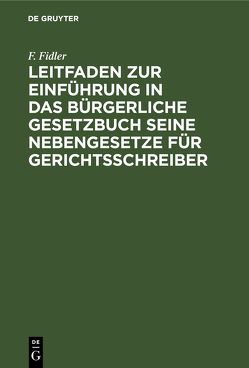 Leitfaden zur Einführung in das Bürgerliche Gesetzbuch seine Nebengesetze für Gerichtsschreiber von Fidler,  F.