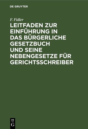 Leitfaden zur Einführung in das Bürgerliche Gesetzbuch und seine Nebengesetze für Gerichtsschreiber von Fidler,  F.