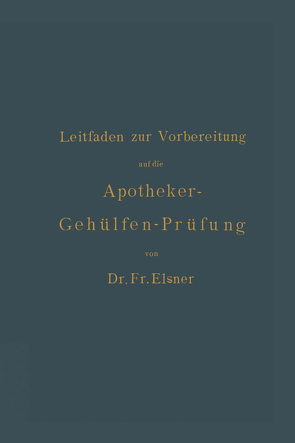 Leitfaden zur Vorbereitung auf die Apotheker-Gehülfen-Prüfung von Böttger,  H., Elsner,  Fr.