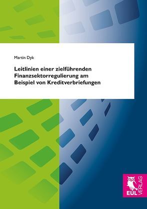 Leitlinien einer zielführenden Finanzsektorregulierung am Beispiel von Kreditverbriefungen von Dyk,  Martin