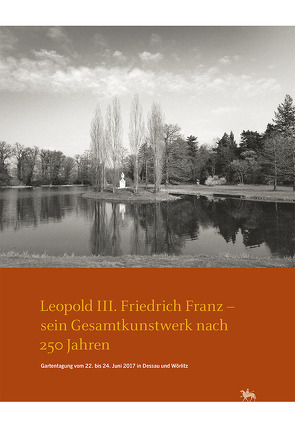 Leopold III. Friedrich Franz – sein Gesamtkunstwerk nach 250 Jahren. Gartentagung vom 22. bis 24. Juni 2017 in Dessau und Wörlitz (Arbeitsberichte 14) von Rüber-Schütte,  Elisabeth, Tenzer,  Heike