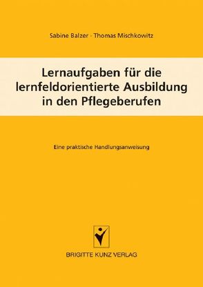 Lernaufgaben für die lernfeldorientierte Ausbildung in den Pflegeberufen von Balzer,  Sabine, Mischkowitz,  Thomas