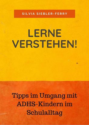 Lerne verstehen! Tipps im Umgang mit ADHS-Kindern im Schulalltag von Siebler-Ferry,  Silvia