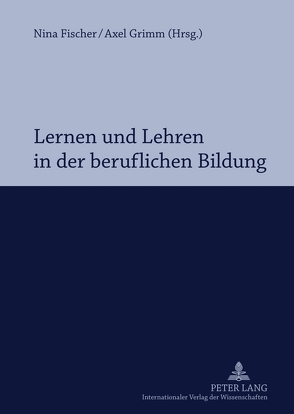 Lernen und Lehren in der beruflichen Bildung von Fischer,  Nina, Grimm,  Axel