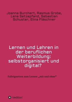 Lernen und Lehren in der beruflichen Weiterbildung: selbstorganisiert und digital? von Burchert,  Joanna, Fläschner,  Elina, Grobe,  Rasmus, Schuster,  Sebastian, Setzepfand,  Lena