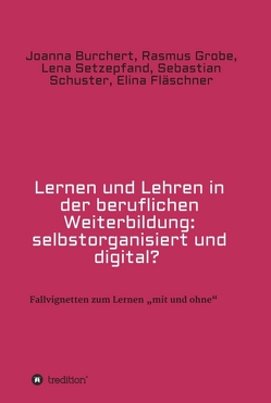 Lernen und Lehren in der beruflichen Weiterbildung: selbstorganisiert und digital? von Burchert,  Joanna, Fläschner,  Elina, Grobe,  Rasmus, Schuster,  Sebastian, Setzepfand,  Lena