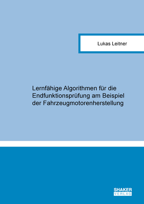 Lernfähige Algorithmen für die Endfunktionsprüfung am Beispiel der Fahrzeugmotorenherstellung von Leitner,  Lukas