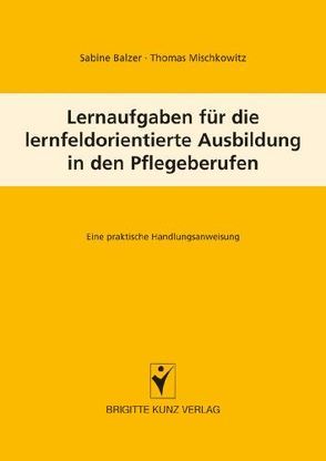 Lernfeldaufgaben für die lernfeldorientierte Ausbildung in den Pflegeberufen von Balzer,  Sabine, Mischkowitz,  Thomas