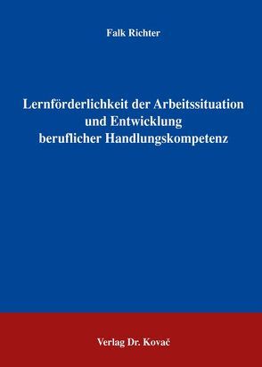 Lernförderlichkeit der Arbeitssituation und Entwicklung beruflicher Handlungskompetenz von Richter,  Falk