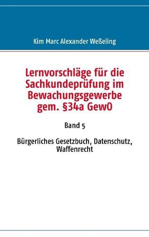 Lernvorschläge für die Sachkundeprüfung im Bewachungsgewerbe gem. §34a GewO von Weßeling,  Kim M