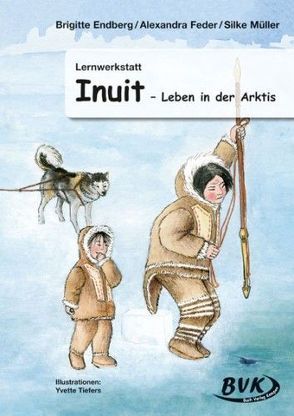 Lernwerkstatt Inuit – Leben in der Arktis von Endberg,  Brigitte, Feder,  Alexandra, Müller,  Silke, Tiefers,  Yvette