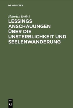 Lessings Anschauungen über die Unsterblichkeit und Seelenwanderung von Kofink,  Heinrich