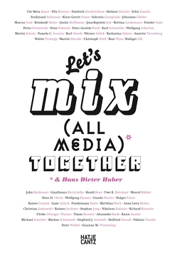 Let’s Mix All Media Together &Hans Dieter Huber von Cluss,  Uli, Heller,  Reinhold, Joly,  Jean-Baptiste, Lockemann,  Bettina, Meta Bauer,  Ute, Olschowski,  Petra, Paflik-Huber,  Hannelore, Schulz,  Martin, Scorzin,  Pamela C., Sobek,  Werner, Tietenberg,  Annette, Tschopp,  Walter, Warnke,  Martin, Wyss,  Beat, Zill u.a.,  Rüdiger