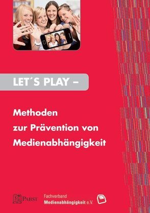 Let’s Play – Methoden zur Prävention von Medienabhängigkeit von Abke,  Christina, Beranek,  Angelika, Durner,  Patrick, Hundhausen,  Anika, Kühl,  Sarah, Pauly,  Andreas, Scholz,  Detlef, Selinger,  Silke, Wirtz,  Mathias