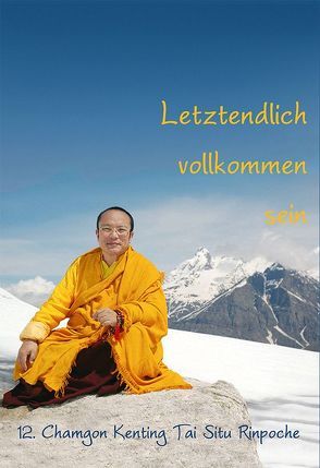 Letztendlich vollkommen sein von 12. Chamgon Kenting,  Tai Situ Rinpoche