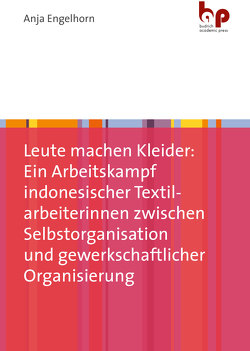 Leute machen Kleider: Ein Arbeitskampf indonesischer Textilarbeiterinnen zwischen Selbstorganisation und gewerkschaftlicher Organisierung von Engelhorn,  Anja