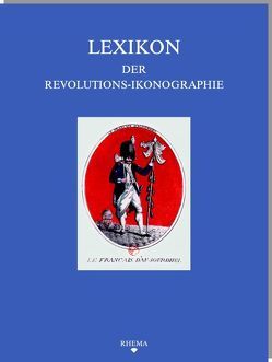 Lexikon der Revolutions-Ikonographie in der europäischen Druckgraphik von Cilleßen,  Wolfgang, Hähn,  Jasmin, Jäger,  Moritz F., Miersch,  Martin, Reichardt,  Rolf, Stein,  Fabian