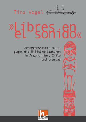 „Libres en el sonido“. Zeitgenössische Musik gegen die Militärdiktaturen in Chile, Argentinien und Uruguay von Vogel,  Tina