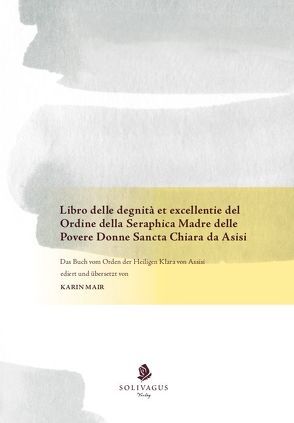 Libro delle degnità et excellentie del Ordine della Seraphica Madre delle Povere Donne Sancta Chiara da Asisi von Firenze,  Mariano Da, Mair,  Karin