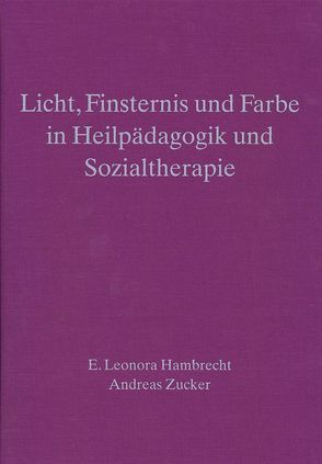 Licht, Finsternis und Farbe in Heilpädagogik und Sozialtherapie 2,4 von Hambrecht,  E Leonora, Zucker,  Andreas