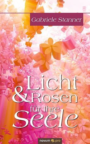 Licht & Rosen für Ihre Seele von Stanner,  Gabriele