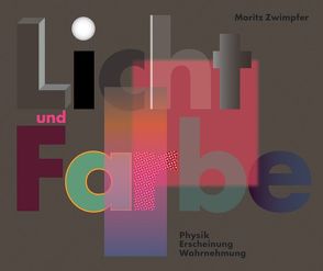 Licht und Farbe. Physik, Erscheinung, Wahrnehmung von Zwimpfer,  Moritz