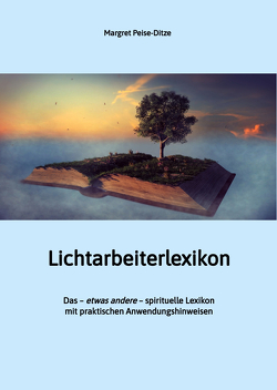 Lichtarbeiterlexikon – ein spirituelles Lexikon mit über 800 detailliert erläuterten Begriffen und Anwendungsmöglichkeiten für den Alltag. von Peise-Ditze,  Margret