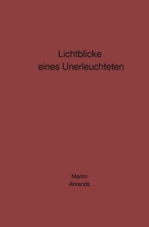 Lichtblicke eines Unerleuchteten von Ahrends,  Martin