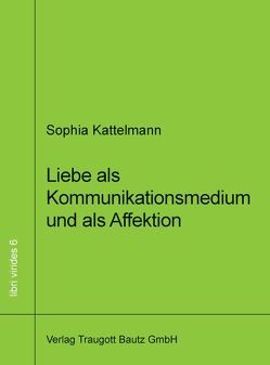 Liebe als Kommunikationsmedium und als Affektion von Kattelmann,  Sophia