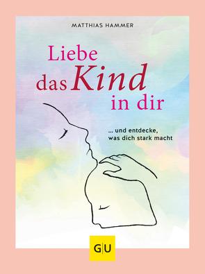 Liebe das Kind in Dir von Hammer,  Dr. Matthias