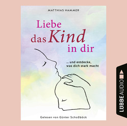 Liebe das Kind in dir von Hammer,  Matthias, Schoßböck,  Günter