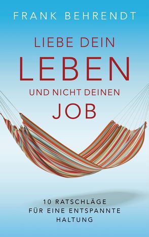 Liebe dein Leben und nicht deinen Job. von Behrendt,  Frank