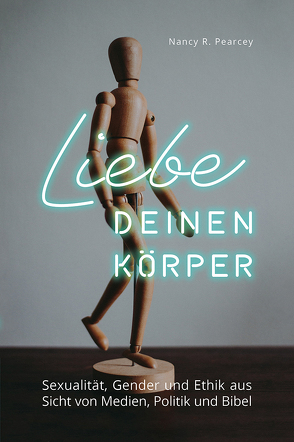 Liebe deinen Körper von Pearcey,  Nancey R.