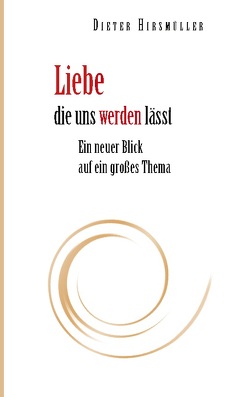 Liebe, die uns werden lässt von Hirsmüller,  Dieter