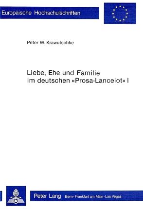 Liebe, Ehe und Familie im deutschen «Prosa-Lancelot» I von Krawutschke,  Peter W.